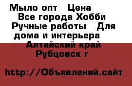 Мыло-опт › Цена ­ 100 - Все города Хобби. Ручные работы » Для дома и интерьера   . Алтайский край,Рубцовск г.